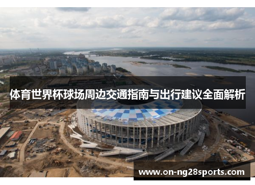 体育世界杯球场周边交通指南与出行建议全面解析