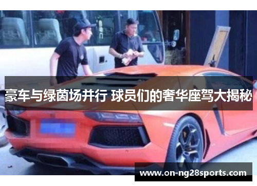 豪车与绿茵场并行 球员们的奢华座驾大揭秘