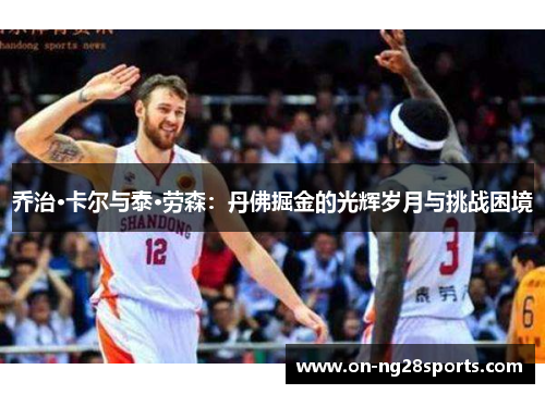 乔治·卡尔与泰·劳森：丹佛掘金的光辉岁月与挑战困境