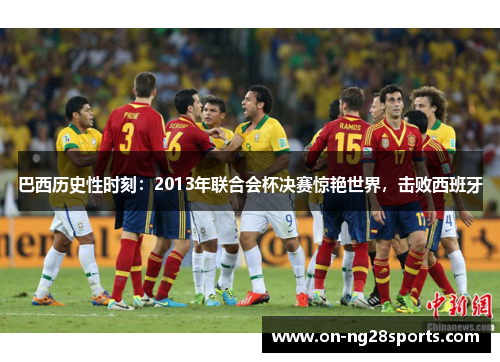 巴西历史性时刻：2013年联合会杯决赛惊艳世界，击败西班牙