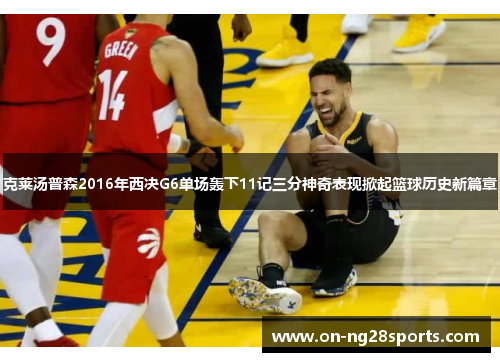 克莱汤普森2016年西决G6单场轰下11记三分神奇表现掀起篮球历史新篇章