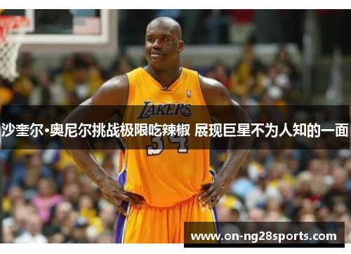 沙奎尔·奥尼尔挑战极限吃辣椒 展现巨星不为人知的一面