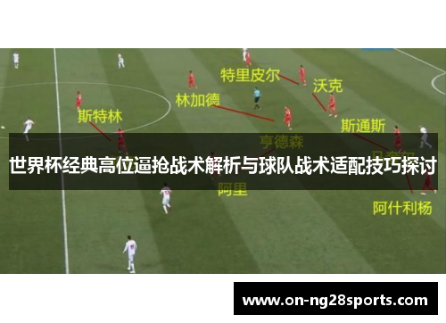 世界杯经典高位逼抢战术解析与球队战术适配技巧探讨
