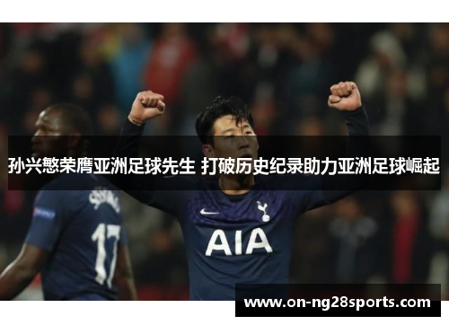 孙兴慜荣膺亚洲足球先生 打破历史纪录助力亚洲足球崛起