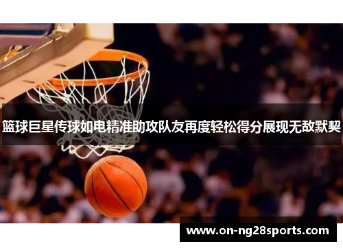 篮球巨星传球如电精准助攻队友再度轻松得分展现无敌默契