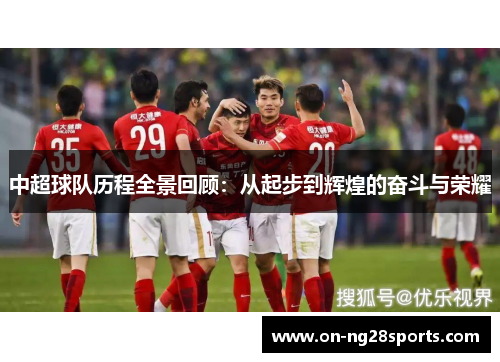 中超球队历程全景回顾：从起步到辉煌的奋斗与荣耀