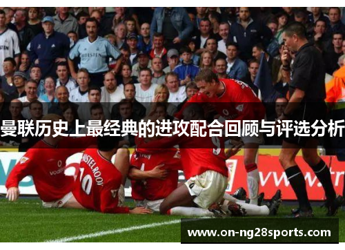 曼联历史上最经典的进攻配合回顾与评选分析