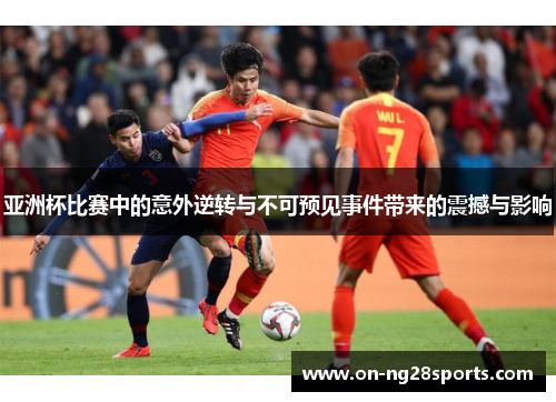 亚洲杯比赛中的意外逆转与不可预见事件带来的震撼与影响