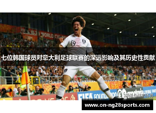 七位韩国球员对意大利足球联赛的深远影响及其历史性贡献