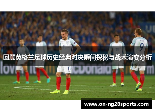 回顾英格兰足球历史经典对决瞬间探秘与战术演变分析