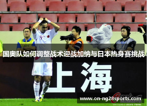 /uploads/images/20250605/guo-ao-dui-ru-he-tiao-zheng-zhan-shu-ying-zhan-jia-na-yu-ri-ben-re-shen-sai-tiao-zhan.webp