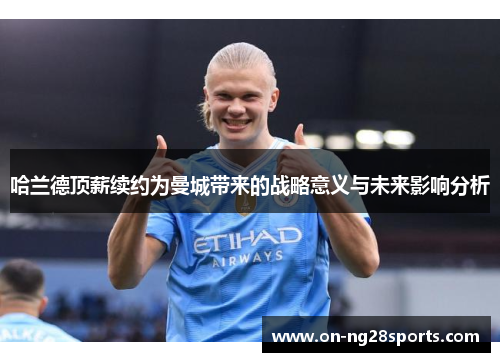哈兰德顶薪续约为曼城带来的战略意义与未来影响分析