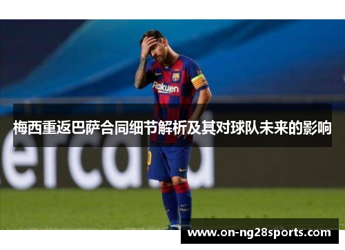 梅西重返巴萨合同细节解析及其对球队未来的影响