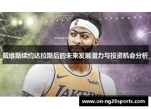 戴维斯续约达拉斯后的未来发展潜力与投资机会分析