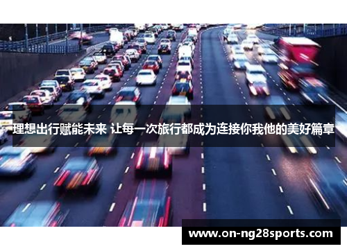 理想出行赋能未来 让每一次旅行都成为连接你我他的美好篇章