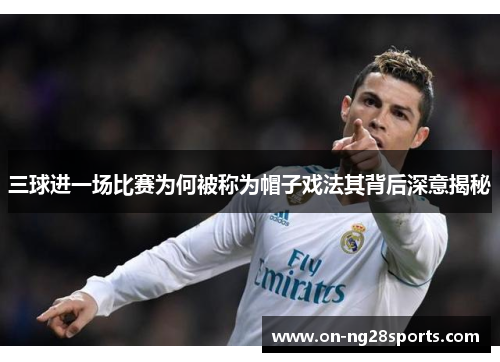 三球进一场比赛为何被称为帽子戏法其背后深意揭秘